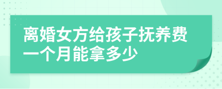离婚女方给孩子抚养费一个月能拿多少
