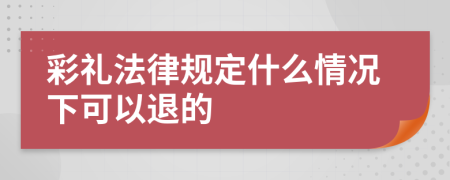 彩礼法律规定什么情况下可以退的