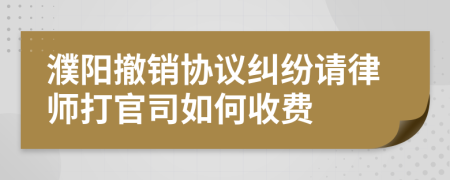 濮阳撤销协议纠纷请律师打官司如何收费