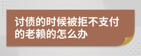 讨债的时候被拒不支付的老赖的怎么办
