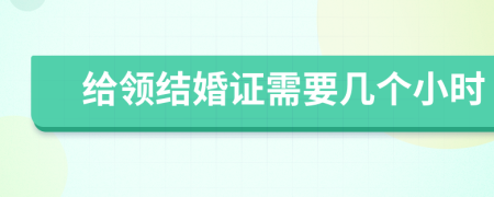 给领结婚证需要几个小时