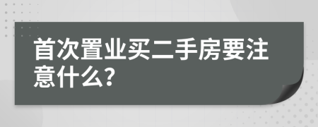 首次置业买二手房要注意什么？