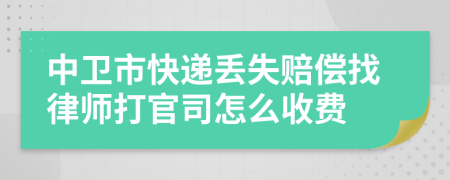 中卫市快递丢失赔偿找律师打官司怎么收费