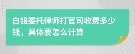 白银委托律师打官司收费多少钱，具体要怎么计算