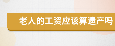 老人的工资应该算遗产吗