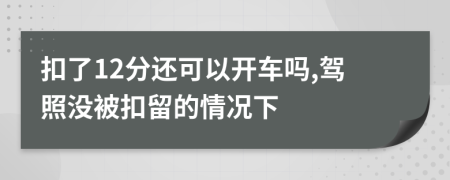 扣了12分还可以开车吗,驾照没被扣留的情况下