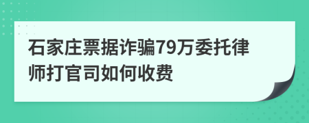 石家庄票据诈骗79万委托律师打官司如何收费