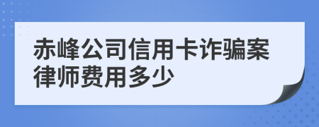 赤峰公司信用卡诈骗案律师费用多少