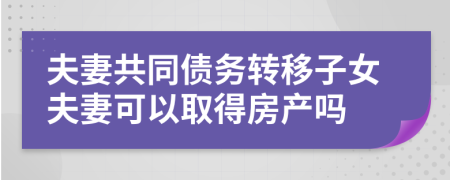 夫妻共同债务转移子女夫妻可以取得房产吗