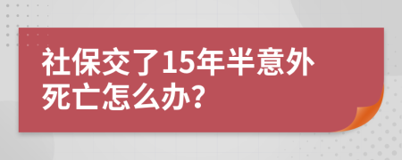 社保交了15年半意外死亡怎么办？