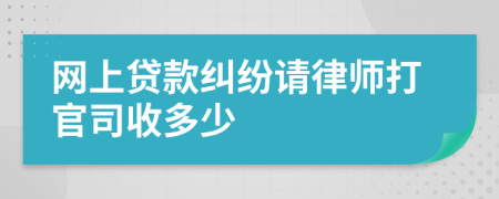 网上贷款纠纷请律师打官司收多少