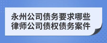 永州公司债务要求哪些律师公司债权债务案件