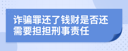 诈骗罪还了钱财是否还需要担担刑事责任