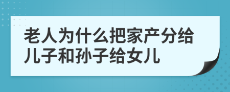 老人为什么把家产分给儿子和孙子给女儿