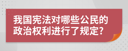 我国宪法对哪些公民的政治权利进行了规定?