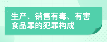 生产、销售有毒、有害食品罪的犯罪构成