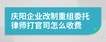 庆阳企业改制重组委托律师打官司怎么收费