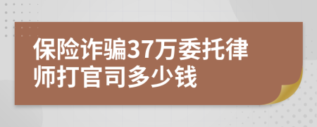 保险诈骗37万委托律师打官司多少钱