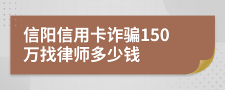信阳信用卡诈骗150万找律师多少钱