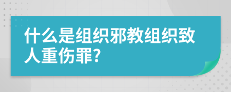 什么是组织邪教组织致人重伤罪?