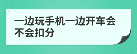 一边玩手机一边开车会不会扣分