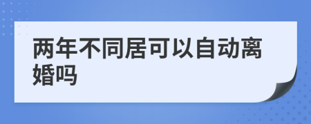 两年不同居可以自动离婚吗