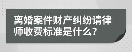 离婚案件财产纠纷请律师收费标准是什么？