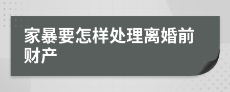 家暴要怎样处理离婚前财产
