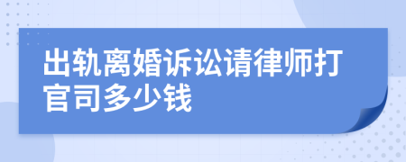 出轨离婚诉讼请律师打官司多少钱