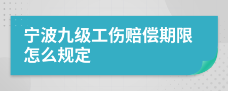 宁波九级工伤赔偿期限怎么规定