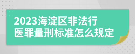 2023海淀区非法行医罪量刑标准怎么规定