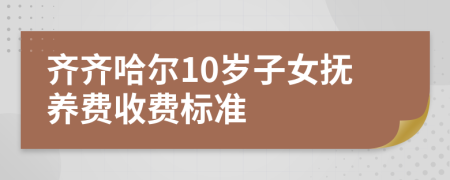 齐齐哈尔10岁子女抚养费收费标准