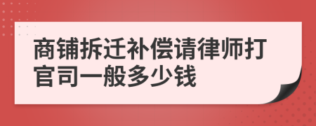 商铺拆迁补偿请律师打官司一般多少钱