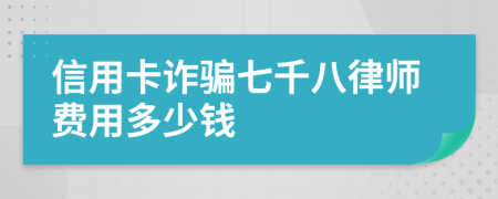 信用卡诈骗七千八律师费用多少钱