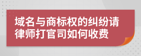 域名与商标权的纠纷请律师打官司如何收费