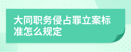 大同职务侵占罪立案标准怎么规定