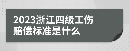 2023浙江四级工伤赔偿标准是什么