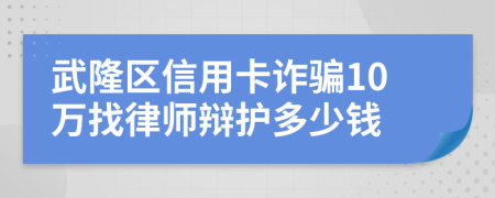 武隆区信用卡诈骗10万找律师辩护多少钱