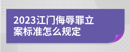 2023江门侮辱罪立案标准怎么规定