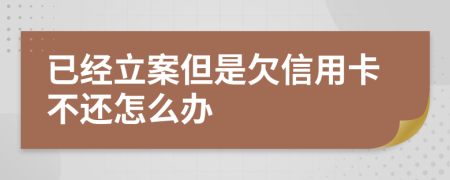 已经立案但是欠信用卡不还怎么办