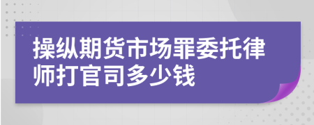 操纵期货市场罪委托律师打官司多少钱