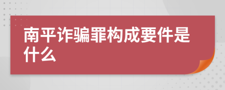 南平诈骗罪构成要件是什么