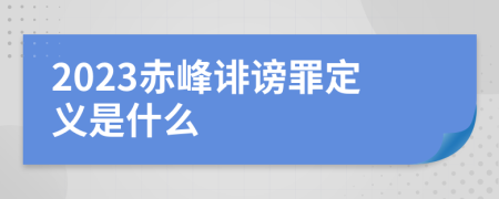 2023赤峰诽谤罪定义是什么