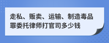 走私、贩卖、运输、制造毒品罪委托律师打官司多少钱