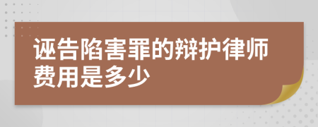 诬告陷害罪的辩护律师费用是多少