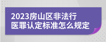 2023房山区非法行医罪认定标准怎么规定