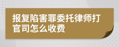 报复陷害罪委托律师打官司怎么收费
