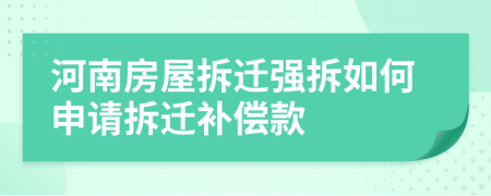 河南房屋拆迁强拆如何申请拆迁补偿款