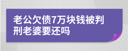 老公欠债7万块钱被判刑老婆要还吗