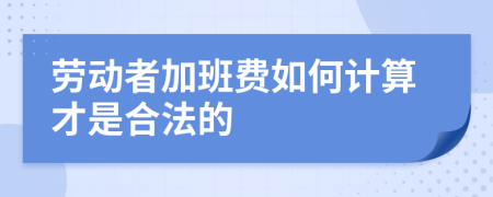 劳动者加班费如何计算才是合法的